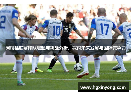 阿根廷联赛球队崛起与挑战分析，探讨未来发展与国际竞争力